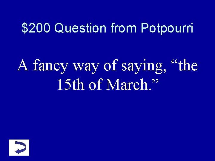 $200 Question from Potpourri A fancy way of saying, “the 15 th of March. $200 Question from Potpourri A fancy way of saying, “the 15 th of March.