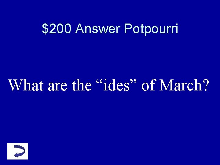 $200 Answer Potpourri What are the “ides” of March? $200 Answer Potpourri What are the “ides” of March?