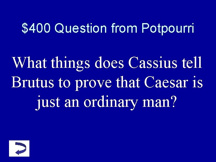 $400 Question from Potpourri What things does Cassius tell Brutus to prove that Caesar $400 Question from Potpourri What things does Cassius tell Brutus to prove that Caesar