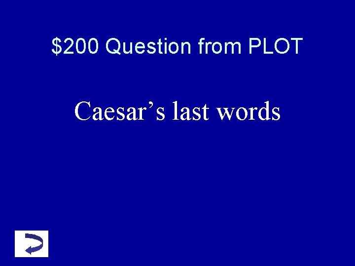 $200 Question from PLOT Caesar’s last words $200 Question from PLOT Caesar’s last words