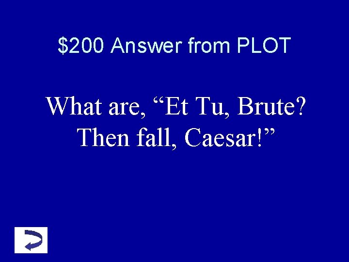 $200 Answer from PLOT What are, “Et Tu, Brute? Then fall, Caesar!” $200 Answer from PLOT What are, “Et Tu, Brute? Then fall, Caesar!”