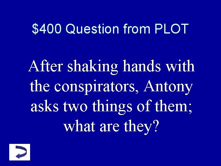 $400 Question from PLOT After shaking hands with the conspirators, Antony asks two things $400 Question from PLOT After shaking hands with the conspirators, Antony asks two things
