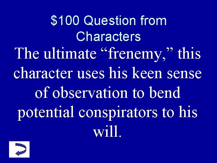 $100 Question from Characters The ultimate “frenemy, ” this character uses his keen sense $100 Question from Characters The ultimate “frenemy, ” this character uses his keen sense