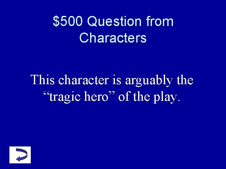 $500 Question from Characters This character is arguably the “tragic hero” of the play. $500 Question from Characters This character is arguably the “tragic hero” of the play.