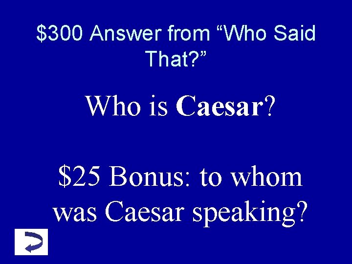$300 Answer from “Who Said That? ” Who is Caesar? $25 Bonus: to whom $300 Answer from “Who Said That? ” Who is Caesar? $25 Bonus: to whom