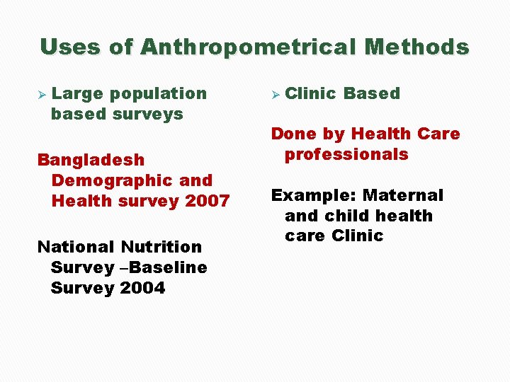 Uses of Anthropometrical Methods Ø Large population based surveys Bangladesh Demographic and Health survey