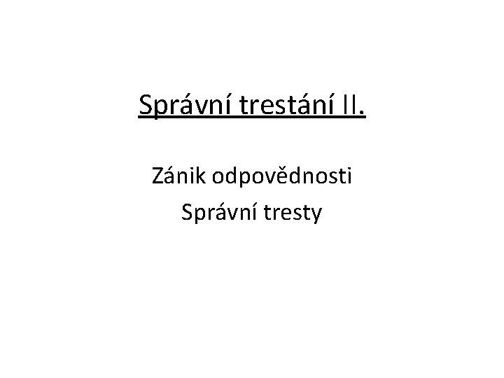 Správní trestání II. Zánik odpovědnosti Správní tresty 