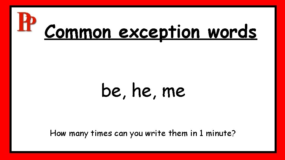Common exception words be, he, me How many times can you write them in Common exception words be, he, me How many times can you write them in