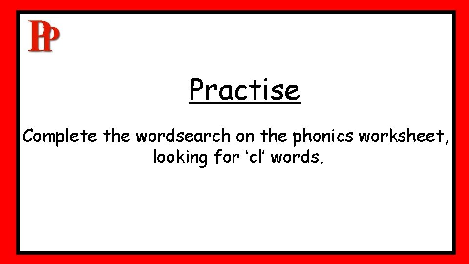 Practise Complete the wordsearch on the phonics worksheet, looking for ‘cl’ words. Practise Complete the wordsearch on the phonics worksheet, looking for ‘cl’ words.