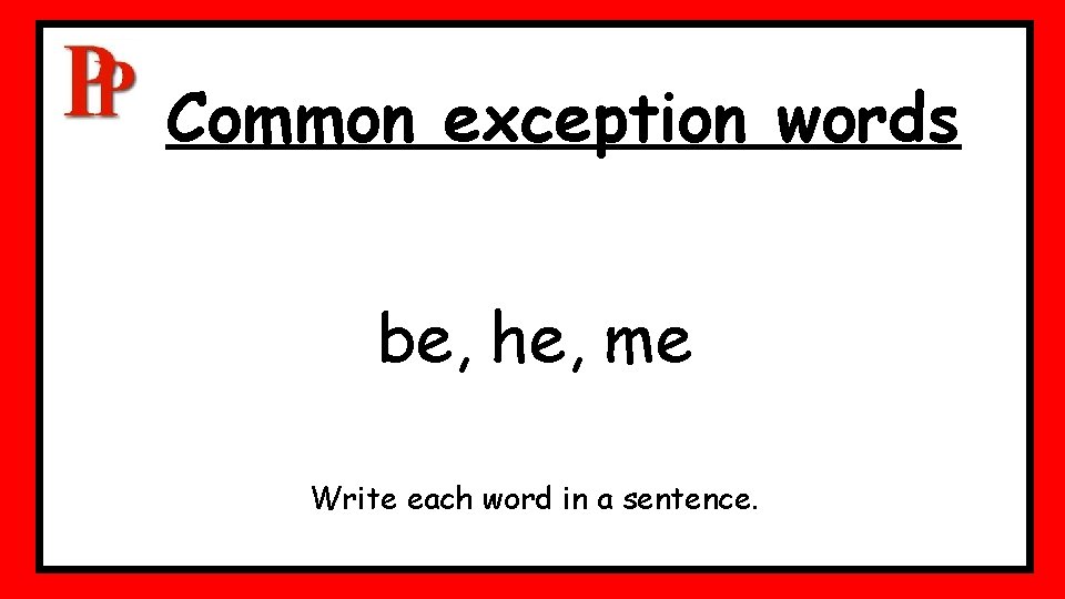 Common exception words be, he, me Write each word in a sentence. Common exception words be, he, me Write each word in a sentence.