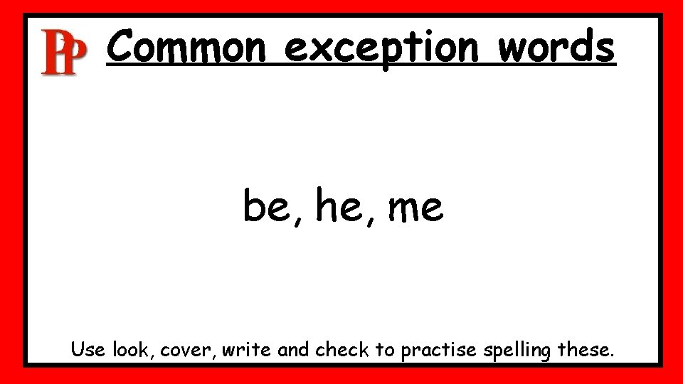 Common exception words be, he, me Use look, cover, write and check to practise Common exception words be, he, me Use look, cover, write and check to practise