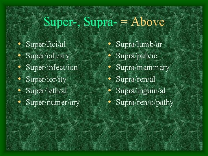 Super-, Supra- = Above • • • Super/fici/al Super/cili/ary Super/infect/ion Super/ior/ity Super/leth/al Super/numer/ary •