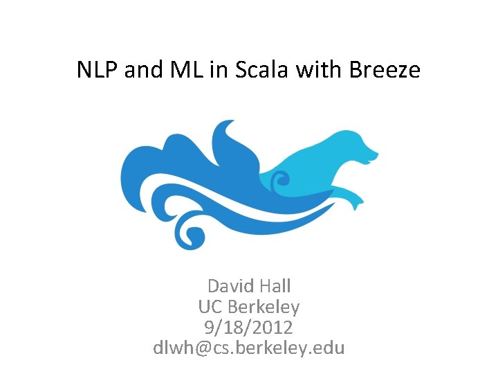 NLP and ML in Scala with Breeze David Hall UC Berkeley 9/18/2012 dlwh@cs. berkeley.
