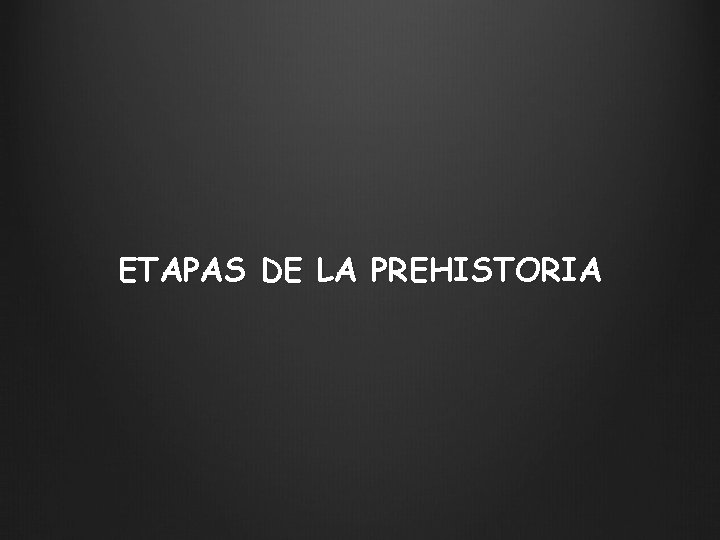 ETAPAS DE LA PREHISTORIA 