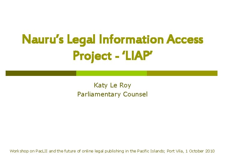 Nauru’s Legal Information Access Project - ‘LIAP’ Katy Le Roy Parliamentary Counsel Workshop on Nauru’s Legal Information Access Project - ‘LIAP’ Katy Le Roy Parliamentary Counsel Workshop on