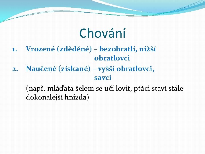Chování 1. 2. Vrozené (zděděné) – bezobratlí, nižší obratlovci Naučené (získané) – vyšší obratlovci,