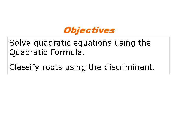 Objectives Solve quadratic equations using the Quadratic Formula. Classify roots using the discriminant. 