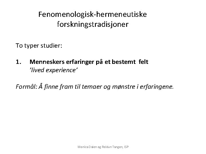 Fenomenologisk-hermeneutiske forskningstradisjoner To typer studier: 1. Menneskers erfaringer på et bestemt felt ’lived experience’ Fenomenologisk-hermeneutiske forskningstradisjoner To typer studier: 1. Menneskers erfaringer på et bestemt felt ’lived experience’