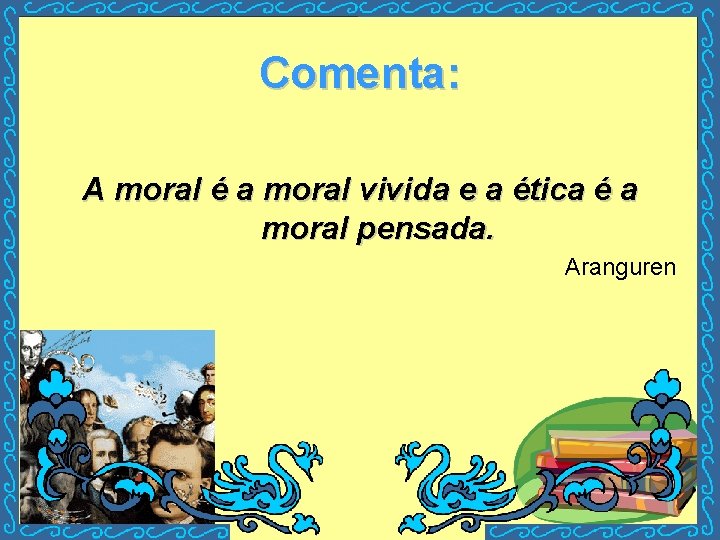 Comenta: A moral é a moral vivida e a ética é a moral pensada.