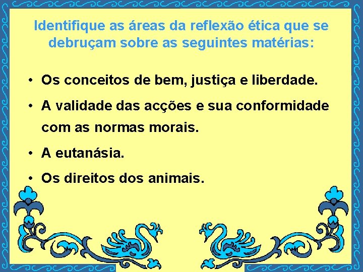 Identifique as áreas da reflexão ética que se debruçam sobre as seguintes matérias: •