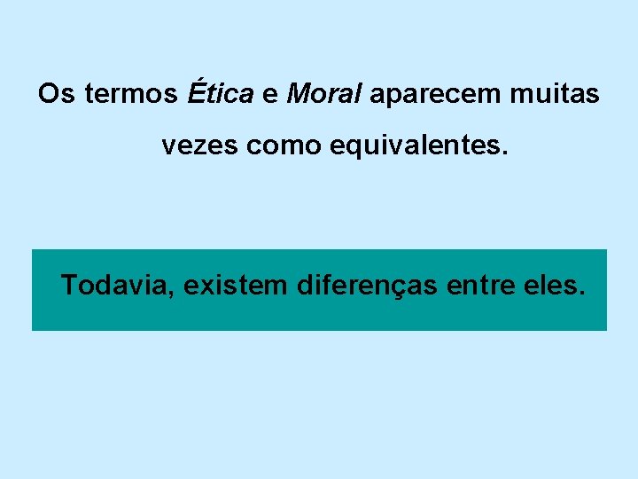 Os termos Ética e Moral aparecem muitas vezes como equivalentes. Todavia, existem diferenças entre