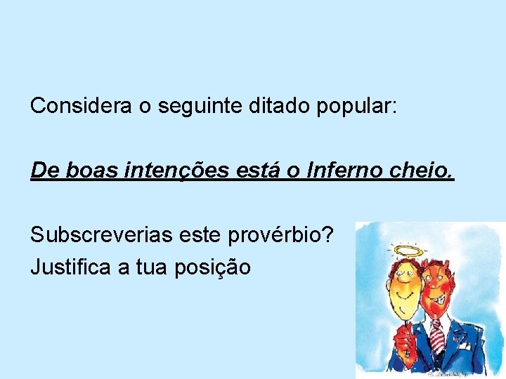 Considera o seguinte ditado popular: De boas intenções está o Inferno cheio. Subscreverias este