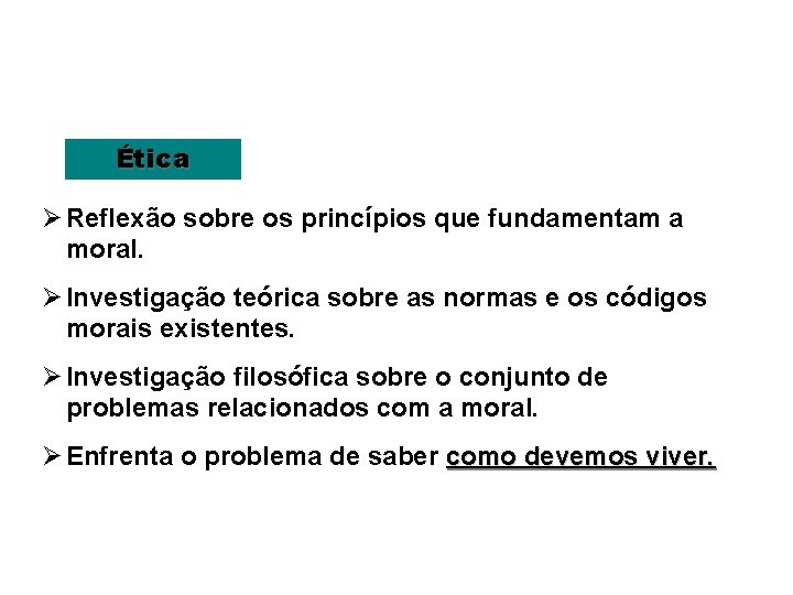 Ética Ø Reflexão sobre os princípios que fundamentam a moral. Ø Investigação teórica sobre