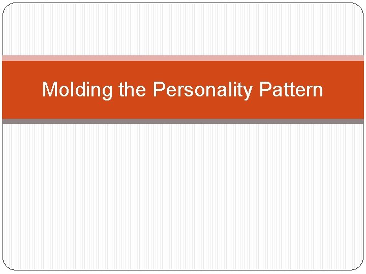 Molding the Personality Pattern 