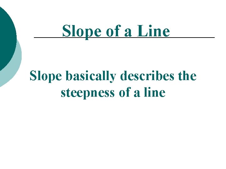 Slope of a Line Slope basically describes the steepness of a line 