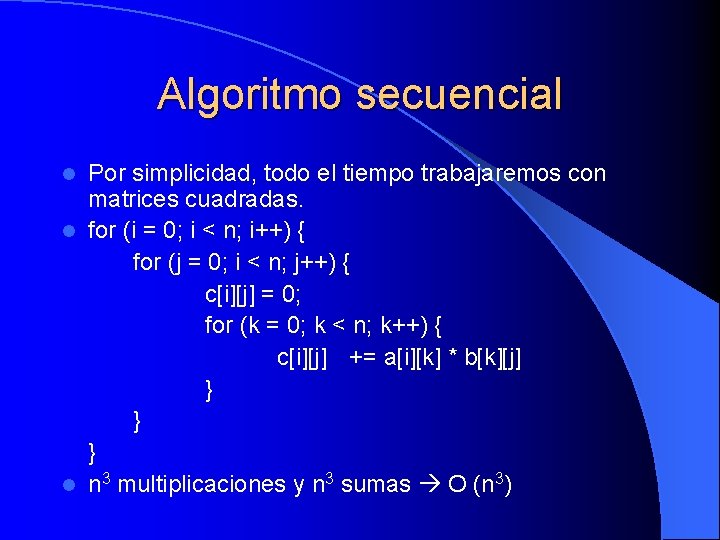 Algoritmo secuencial Por simplicidad, todo el tiempo trabajaremos con matrices cuadradas. l for (i