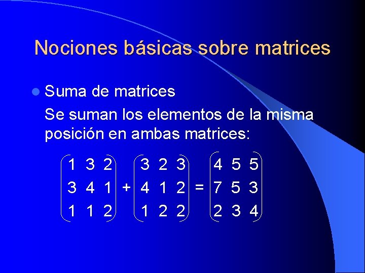 Nociones básicas sobre matrices l Suma de matrices Se suman los elementos de la