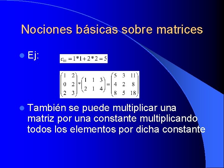 Nociones básicas sobre matrices l Ej: l También se puede multiplicar una matriz por