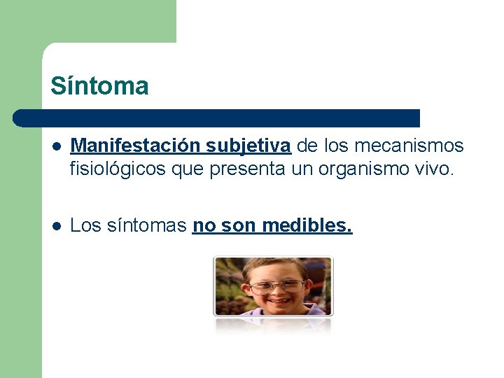 Síntoma l Manifestación subjetiva de los mecanismos fisiológicos que presenta un organismo vivo. l Síntoma l Manifestación subjetiva de los mecanismos fisiológicos que presenta un organismo vivo. l