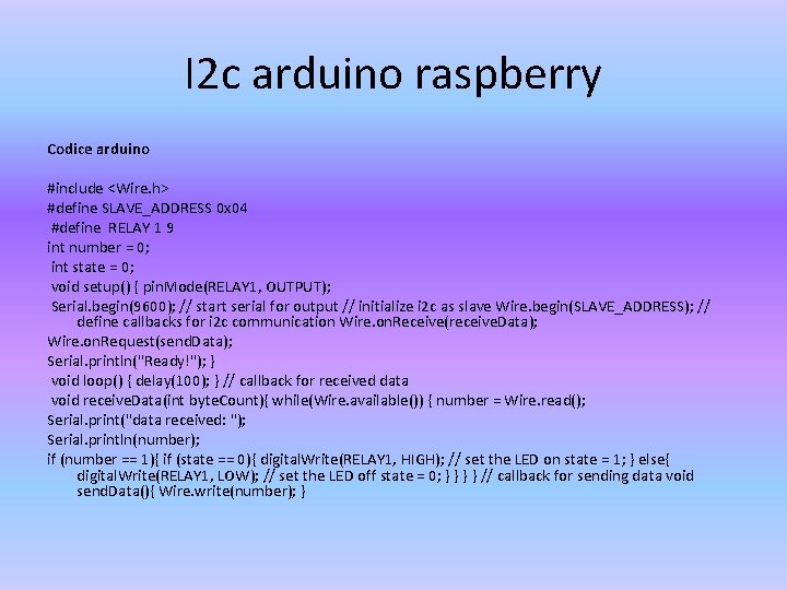 I 2 c arduino raspberry Codice arduino #include <Wire. h> #define SLAVE_ADDRESS 0 x