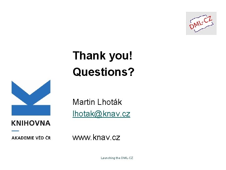 Thank you! Questions? Martin Lhoták lhotak@knav. cz www. knav. cz Launching the DML-CZ Thank you! Questions? Martin Lhoták lhotak@knav. cz www. knav. cz Launching the DML-CZ