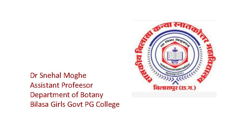 Dr Snehal Moghe Assistant Profeesor Department of Botany Bilasa Girls Govt PG College 