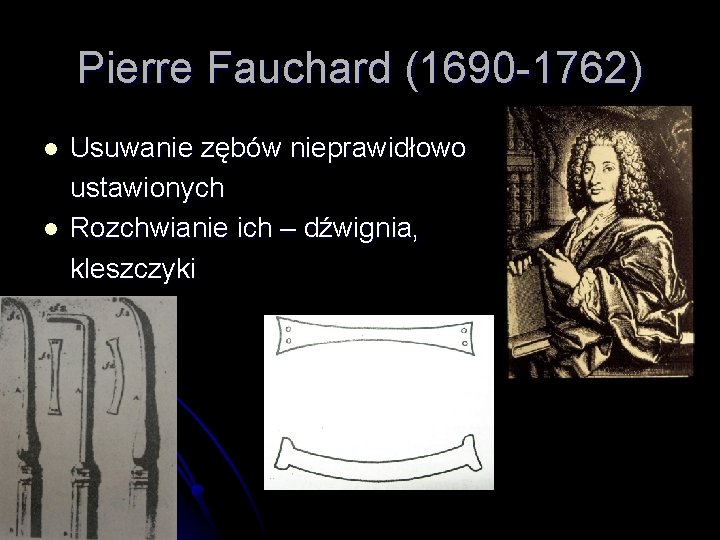 Pierre Fauchard (1690 -1762) l l Usuwanie zębów nieprawidłowo ustawionych Rozchwianie ich – dźwignia,