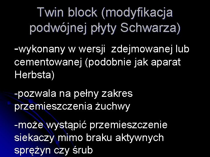 Twin block (modyfikacja podwójnej płyty Schwarza) -wykonany w wersji zdejmowanej lub cementowanej (podobnie jak