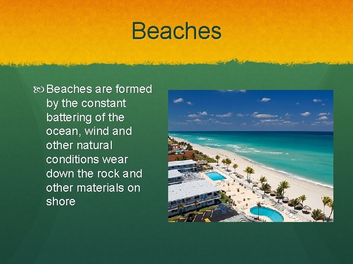 Beaches are formed by the constant battering of the ocean, wind and other natural