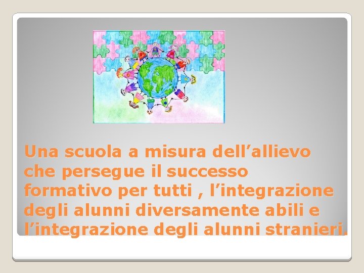 Una scuola a misura dell’allievo che persegue il successo formativo per tutti , l’integrazione