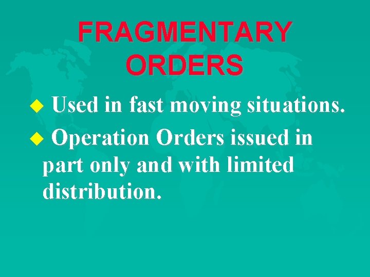 FRAGMENTARY ORDERS u Used in fast moving situations. u Operation Orders issued in part