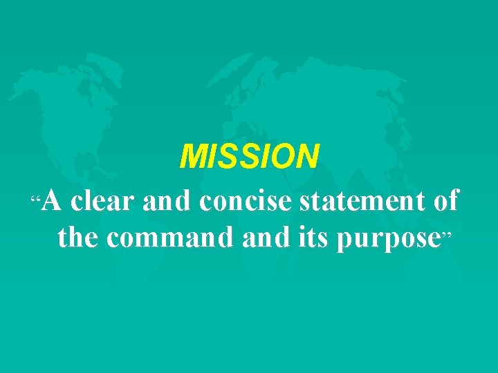 MISSION “A clear and concise statement of the command its purpose” 