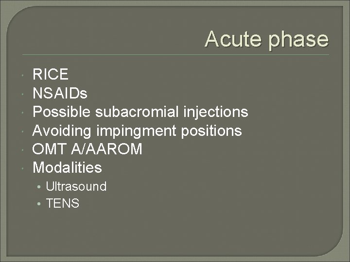 Acute phase RICE NSAIDs Possible subacromial injections Avoiding impingment positions OMT A/AAROM Modalities •