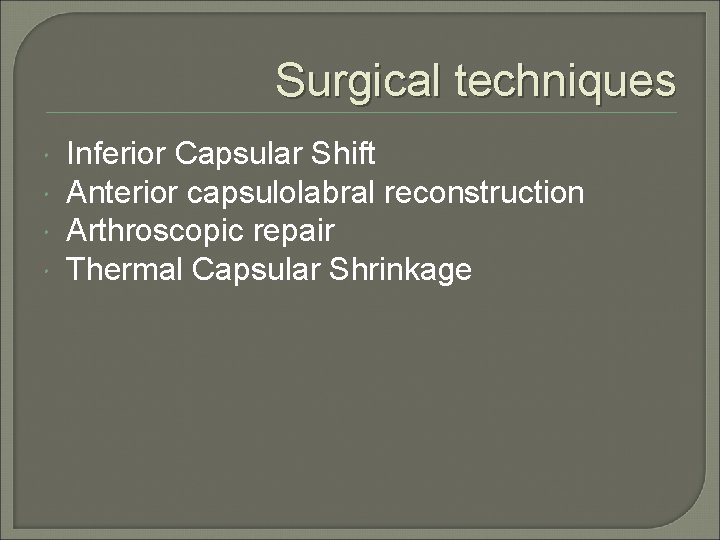 Surgical techniques Inferior Capsular Shift Anterior capsulolabral reconstruction Arthroscopic repair Thermal Capsular Shrinkage 