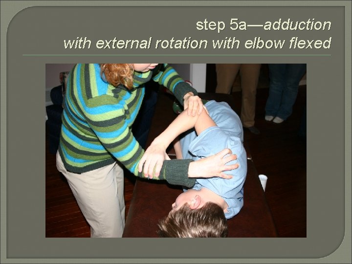 step 5 a—adduction with external rotation with elbow flexed 