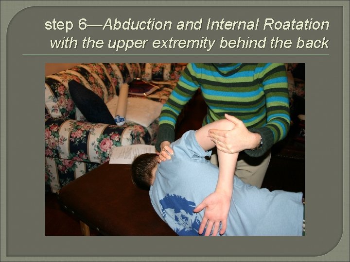 step 6—Abduction and Internal Roatation with the upper extremity behind the back 