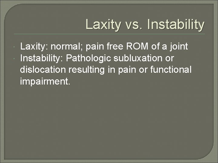 Laxity vs. Instability Laxity: normal; pain free ROM of a joint Instability: Pathologic subluxation