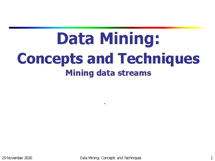 Data Mining: Concepts and Techniques Mining data streams. 29 November 2020 Data Mining: Concepts