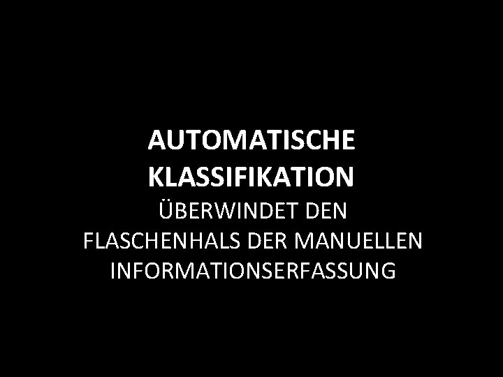 AUTOMATISCHE KLASSIFIKATION ÜBERWINDET DEN FLASCHENHALS DER MANUELLEN INFORMATIONSERFASSUNG 