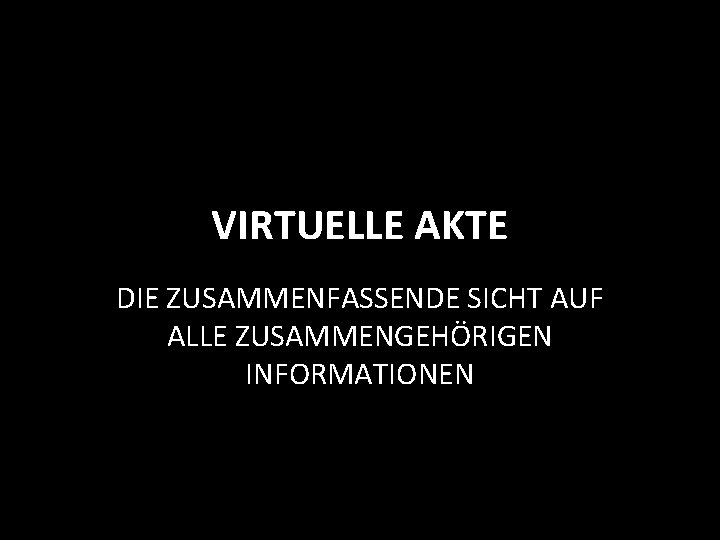 VIRTUELLE AKTE DIE ZUSAMMENFASSENDE SICHT AUF ALLE ZUSAMMENGEHÖRIGEN INFORMATIONEN 